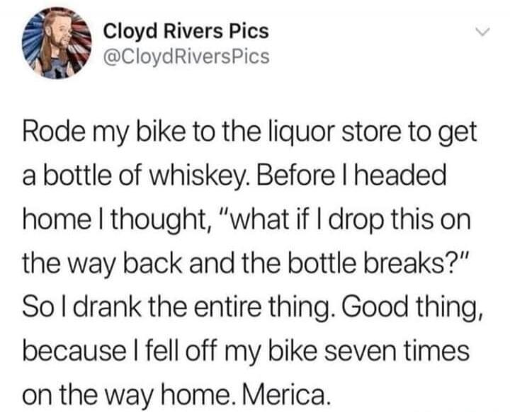 Cloyd Rivers Pics @CloydRiversPics Rode my bike to the liquor store to get a bottle of whiskey. Before I headed home I thought, 
