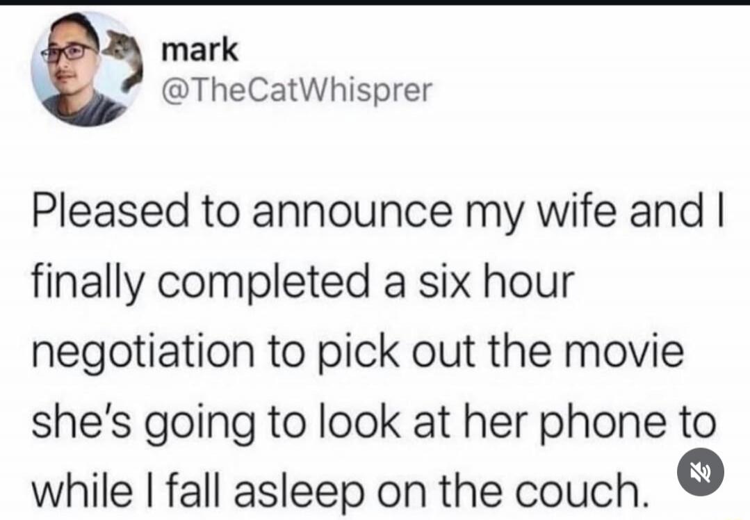 mark @TheCatWhisprer Pleased to announce my wife and I finally completed a six hour negotiation to pick out the movie she's going to look at her phone to while I fall asleep on the couch.