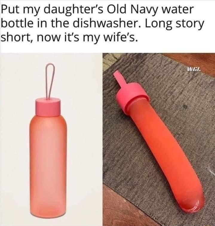 Put my daughters Old Navy water bottle in the dishwasher Long story short now its my wifes