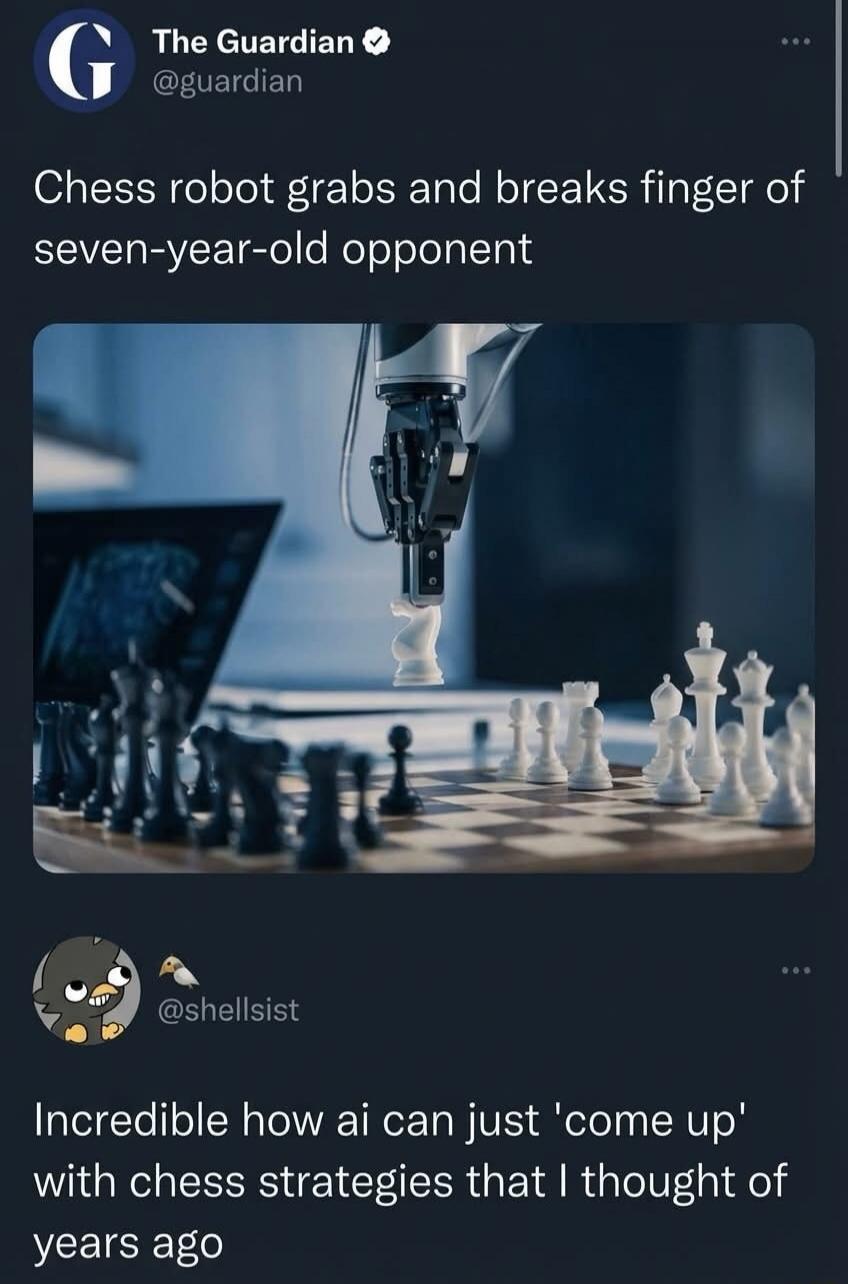 The Guardian @guardian Chess robot grabs and breaks finger of seven-year-old opponent @shellsisst Incredible how ai can just 'come up' with chess strategies that I thought of years ago