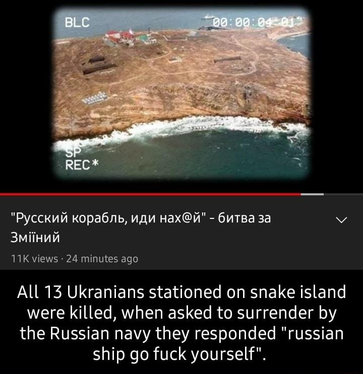 ST REC Pycckunin Kopabib nan Haxii 6utea 3a v EIVIETY 11K views 24 minutes ago All 13 Ukranians stationed on snake island were killed when asked to surrender by RS E N ENA G EA S sl la ol N TSI L ship go fuck yourself