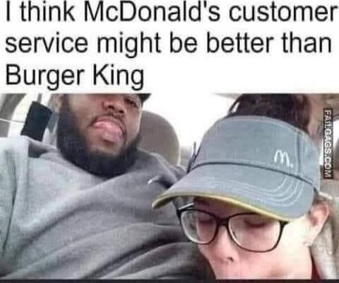 I think McDonald's customer service might be better than Burger King