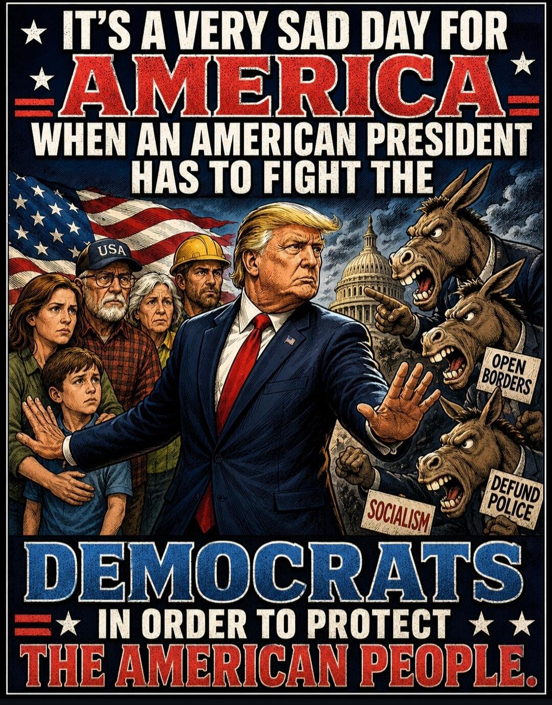 IT'S A VERY SAD DAY FOR AMERICA WHEN AN AMERICAN PRESIDENT HAS TO FIGHT THE DEMOCRATS IN ORDER TO PROTECT THE AMERICAN PEOPLE. USA. OPEN BORDERS. SOCIALISM. DEFUND POLICE.