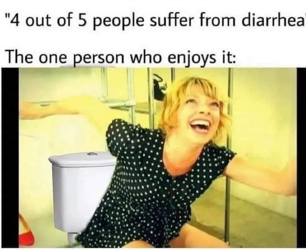 4 out of 5 people suffer from diarrhea The one person who enjoys it E y I il WS l b