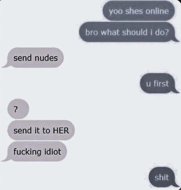 yoo shes online send nudes send it to HER fucking idiot