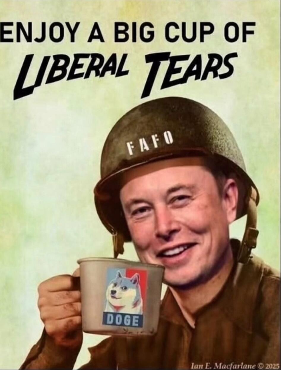 ENJOY A BIG CUP OF LIBERAL TEARS FAFO DOGE Ian E. Macfarlane © 2025