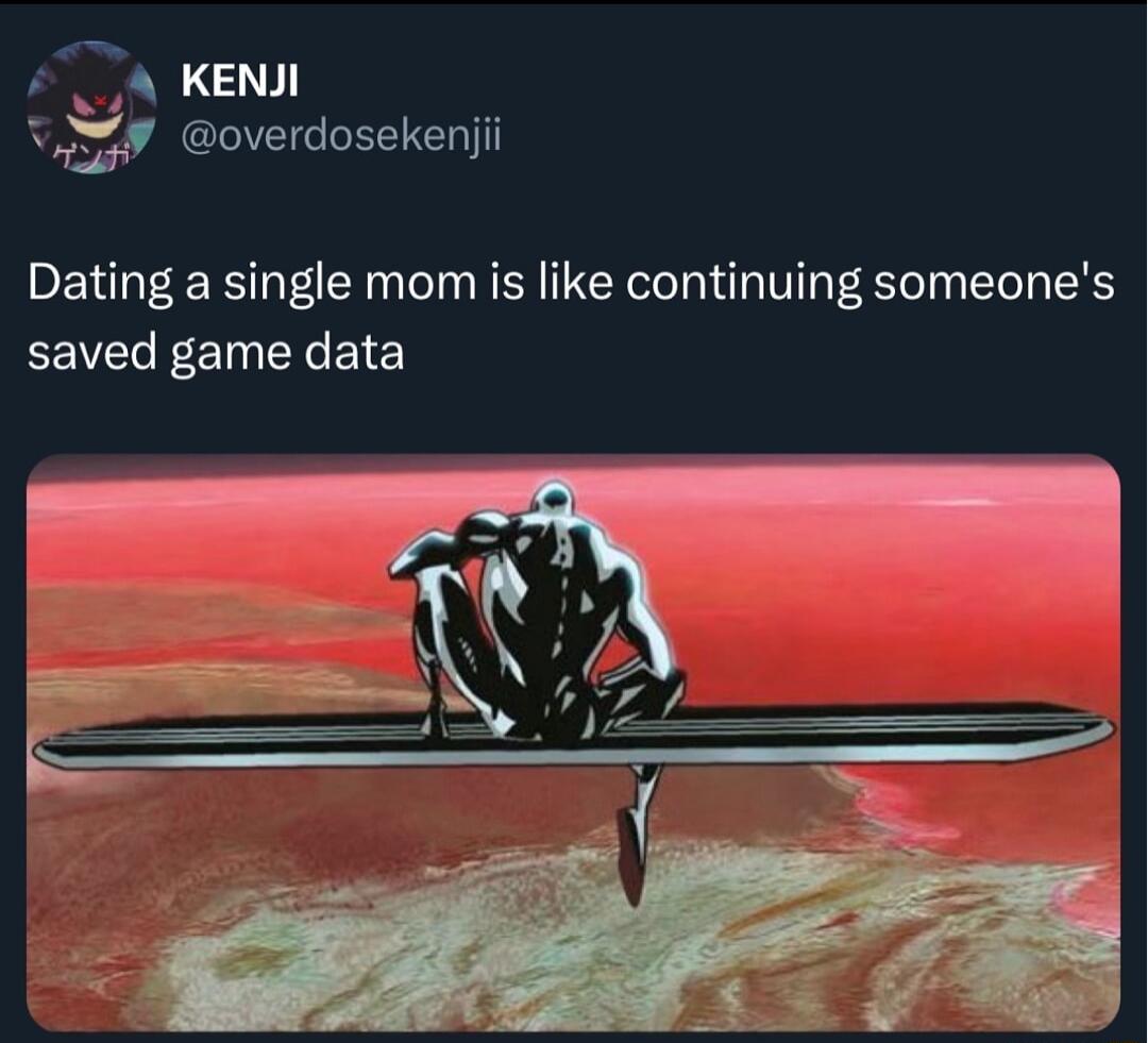 Q KENJI u overdosekenjii Dating a single mom is like continuing someones saved game data