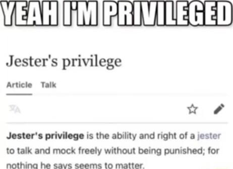 VERHIIMIERIVILEGED Jesters privilege Article Talk w 7 Jesters privilege is the ability and right of a jester to talk and mock freely without being punished for nothing he savs seems 10 matter