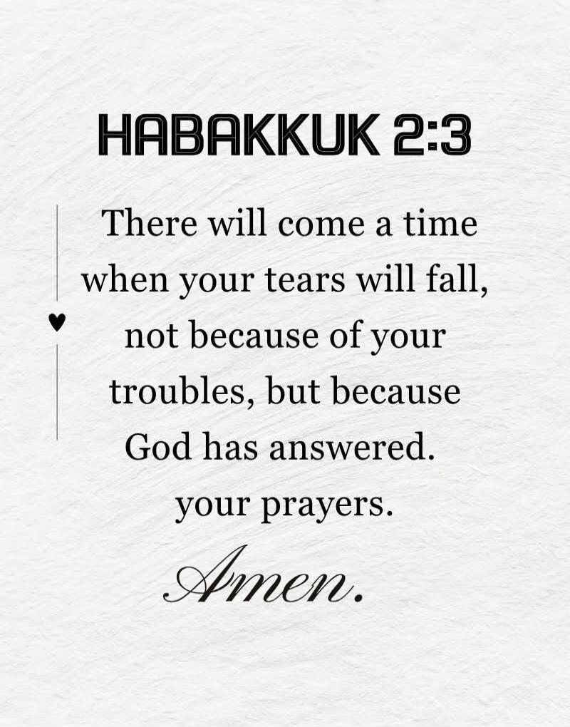 HABAKKUK 2:3 There will come a time when your tears will fall, not because of your troubles, but because God has answered your prayers. Amen.