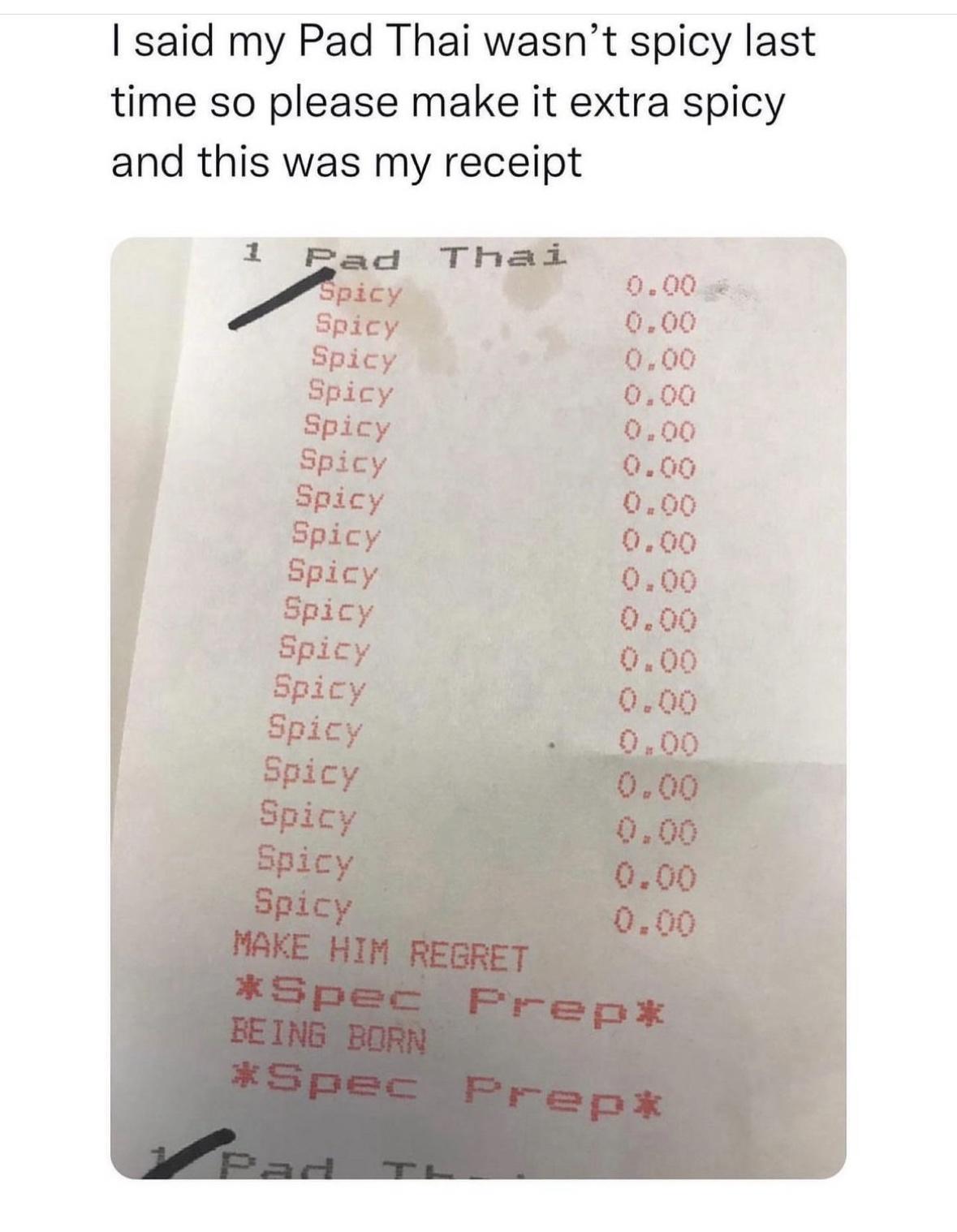 said my Pad Thai wasnt spicy last time so please make it extra spicy and this was my receipt