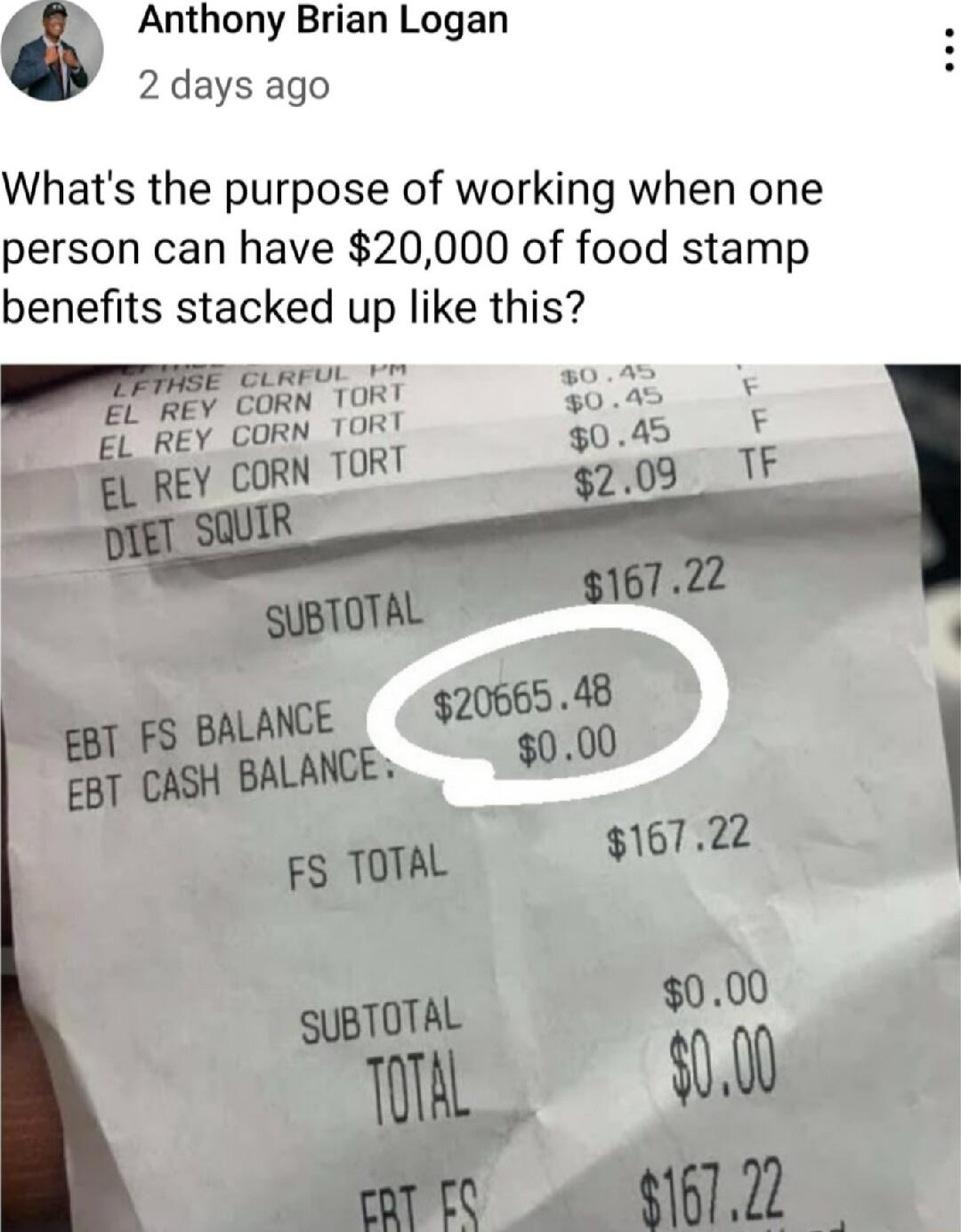 Anthony Brian Logan 2 days ago Whats the purpose of working when one person can have 20000 of food stamp benefits stacked up like this