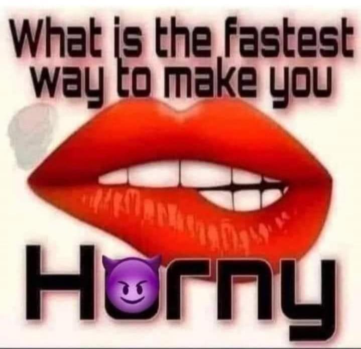 What is the fastest way to make you horny