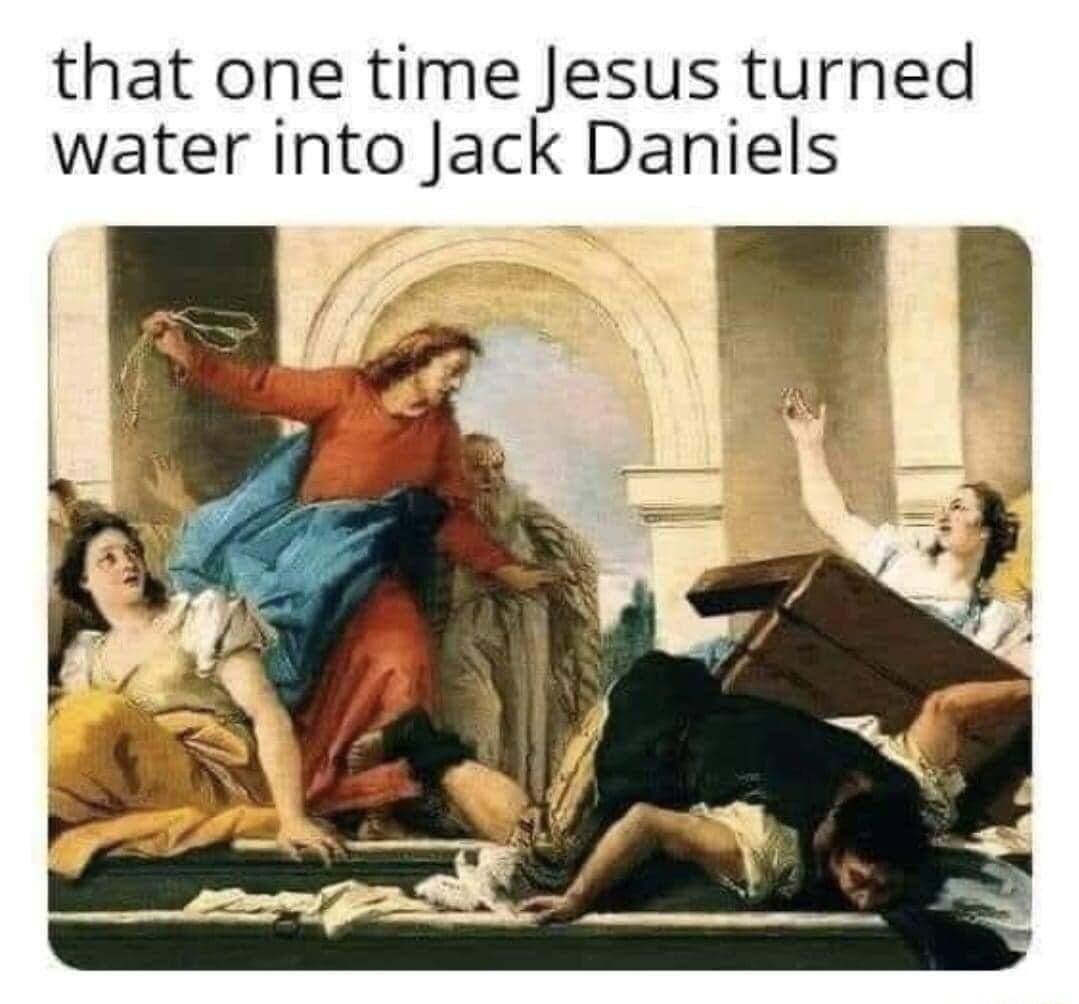 that one time Jesus turned water into Jack Daniels