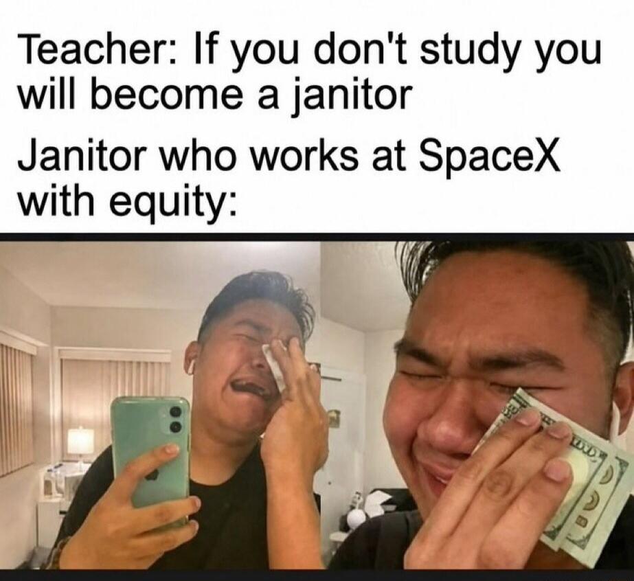 Teacher: If you don't study you will become a janitor Janitor who works at SpaceX with equity: