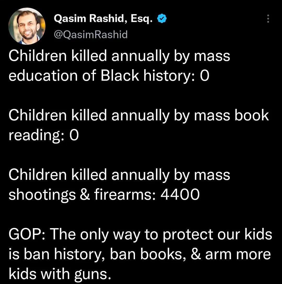 Qasim Rashid Esq QasimRashid o 11 le ETa W I Te RETa T VTR o YA Po 1S5 education of Black history O Children killed annually by mass book reading O Children killed annually by mass shootings firearms 4400 GOP The only way to protect our kids is ban history ban books arm more kids with guns