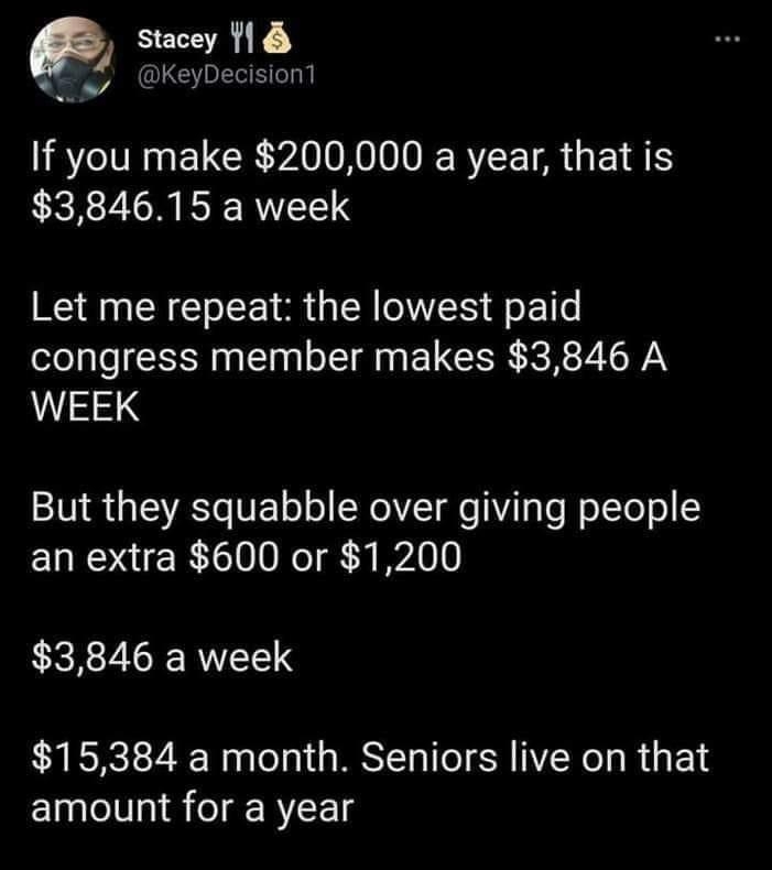 y Stacey 118 AT KeyDecision1 IR IR ELCE ARV REIAGEIRS 384615 a week Let me repeat the lowest paid congress member makes 3846 A WEEK V1R g SVATo V o o W elVZT o Vi T To W oTTo o an extra 600 or 1200 3846 a week 15384 a month Seniors live on that amount for a year DoYourJob ltsOurMoney 1218 PM Jul 27 2020 Twitter Web App