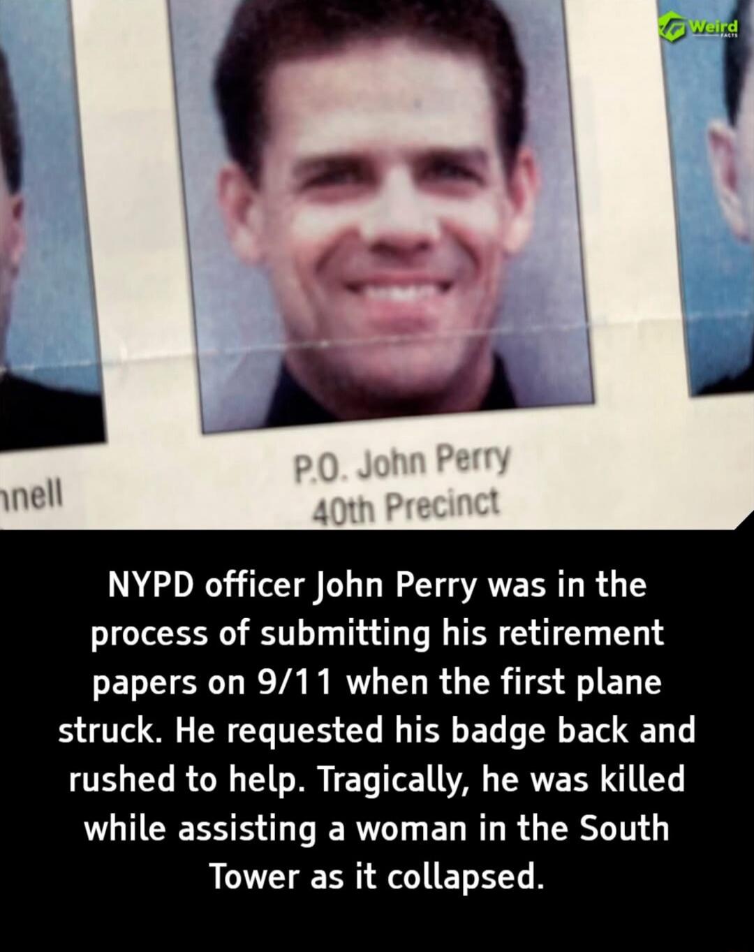 NYPD officer John Perry was in the process of submitting his retirement papers on 9/11 when the first plane struck. He requested his badge back and rushed to help. Tragically, he was killed while assisting a woman in the South Tower as it collapsed.