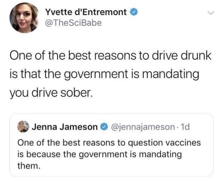 Yvette dEntremont TheSciBabe One of the best reasons to drive drunk is that the government is mandating you drive sober Jenna Jameson jennajameson 1d One of the best reasons to question vaccines is because the government is mandating them
