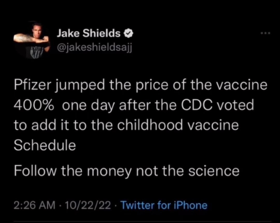 PEVERLIBLEY j iakeshieldsaij Pfizer jumped the price of the vaccine L0l N eIy N E VAT I S TSN O D JORVe 1 Ye to add it to the childhood vaccine Schedule Follow the money not the science 226 AM 102222 Twitter for iPhone A8 ENEEICR YOV CRIVEEICRE R 11 JRIES