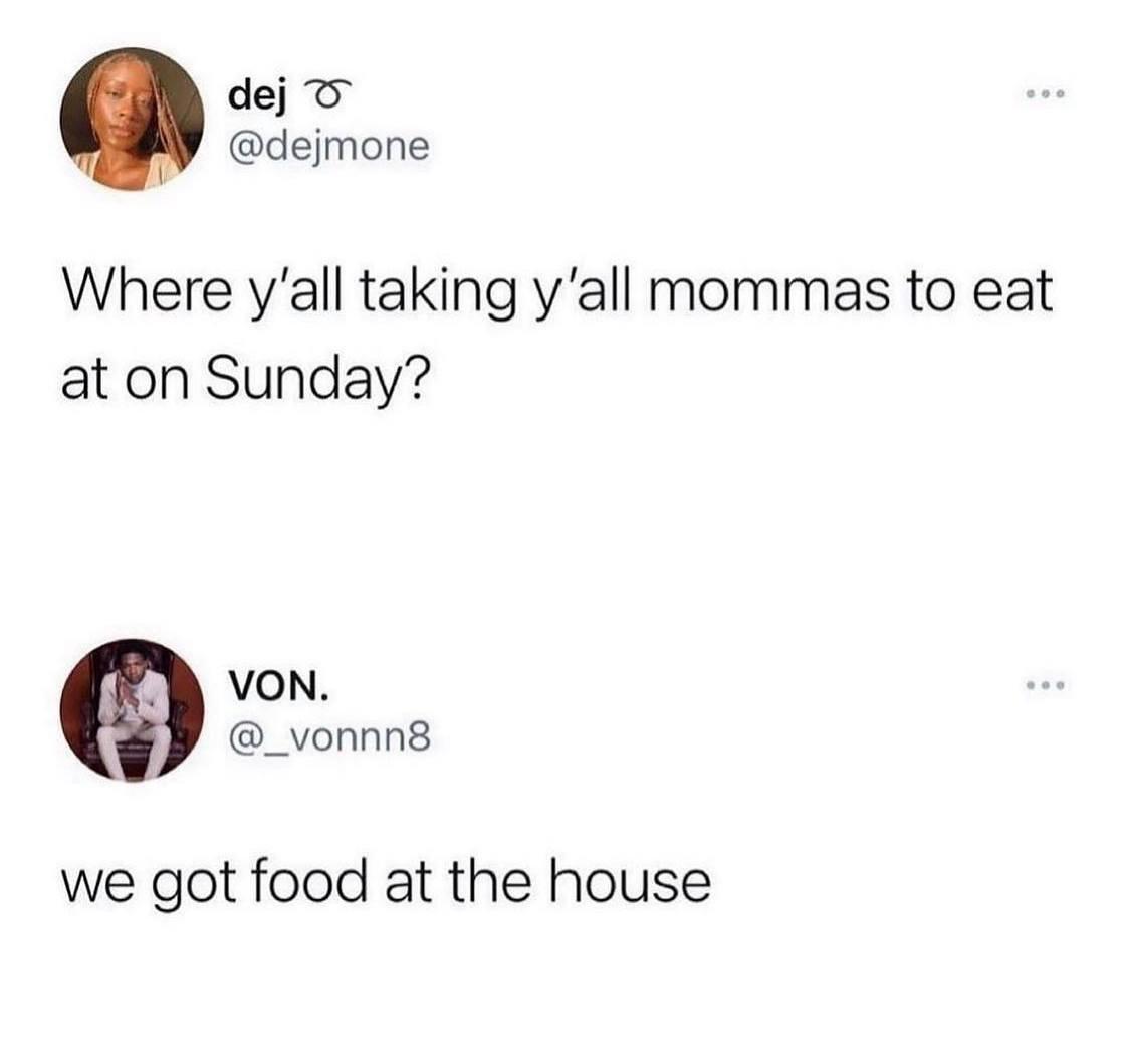 dej By dejmone Where yall taking yall mommas to eat at on Sunday VON _vonnn8 we got food at the house