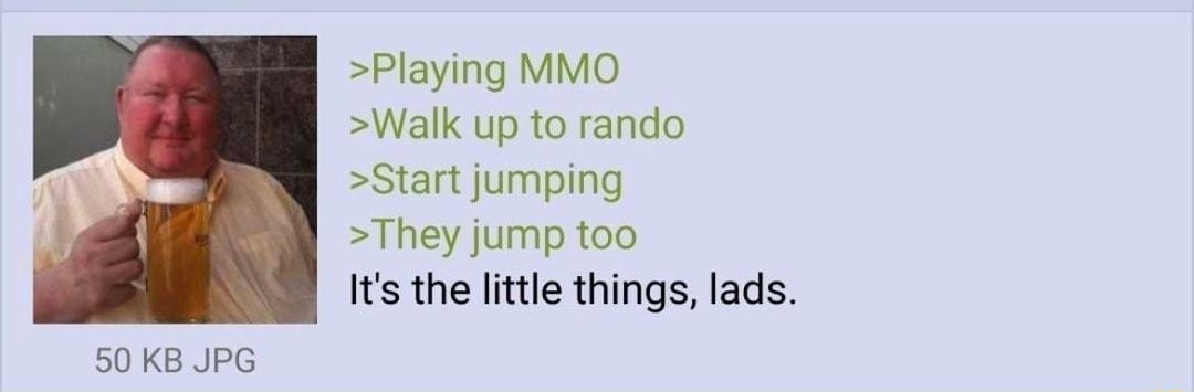 Anonymous 091421Tue1 11 No570829076 Playing MMO Walk up to rando Start jumping They jump too Its the little things lads 50 KB JPG