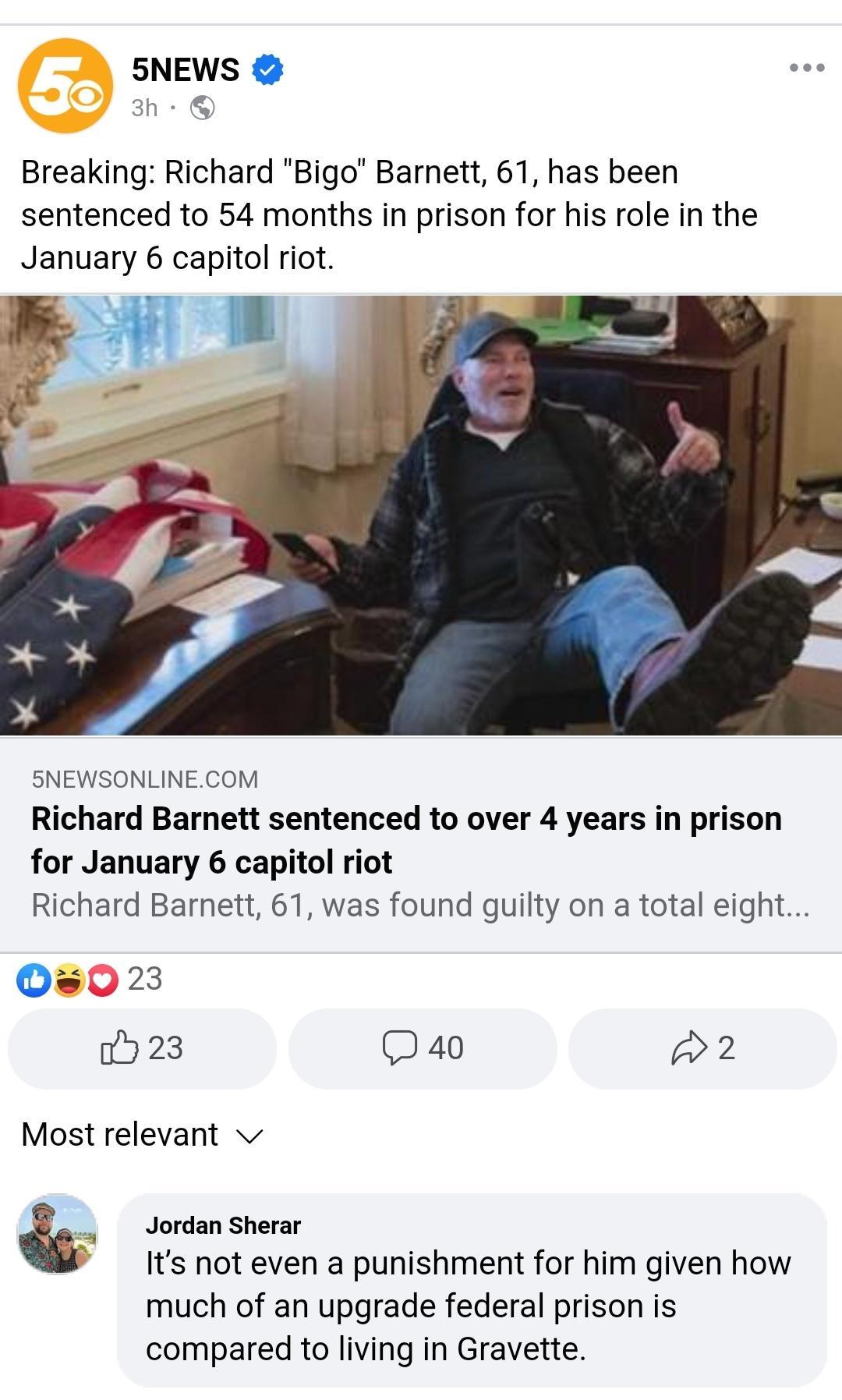 SNEWS Breaking Richard Bigo Barnett 61 has been sentenced to 54 months in prison for his role in the January 6 capitol riot 5 0 j SNEWSONLINECOM Richard Barnett sentenced to over 4 years in prison for January 6 capitol riot Richard Barnett 61 was found guilty on a total eight 08023 H23 D40 2 Most relevant v E Jordan Sherar Its not even a punishment for him given how much of an upgrade federal pris