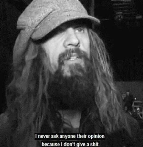 I never ask anyone their opinion because I don't give a shit.