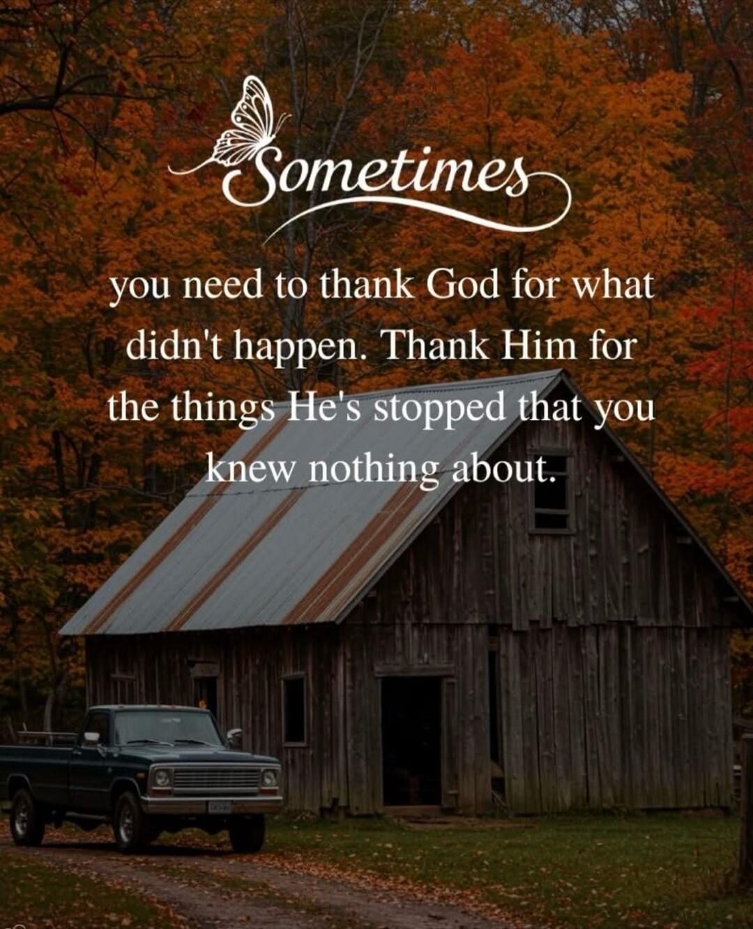 Sometimes you need to thank God for what didn't happen. Thank Him for the things He's stopped that you knew nothing about.