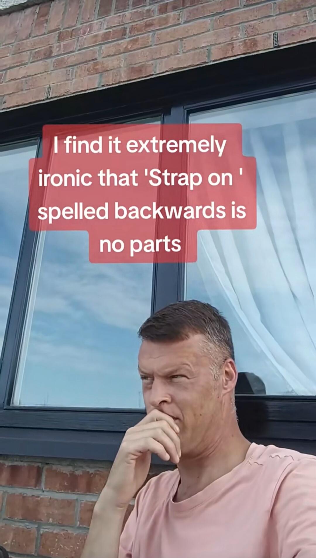 I find it extremely ironic that 'Strap on' spelled backwards is no parts