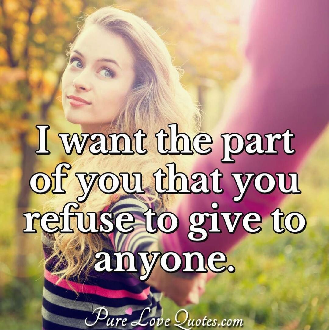 I want the part of you that you refuse to give to anyone.