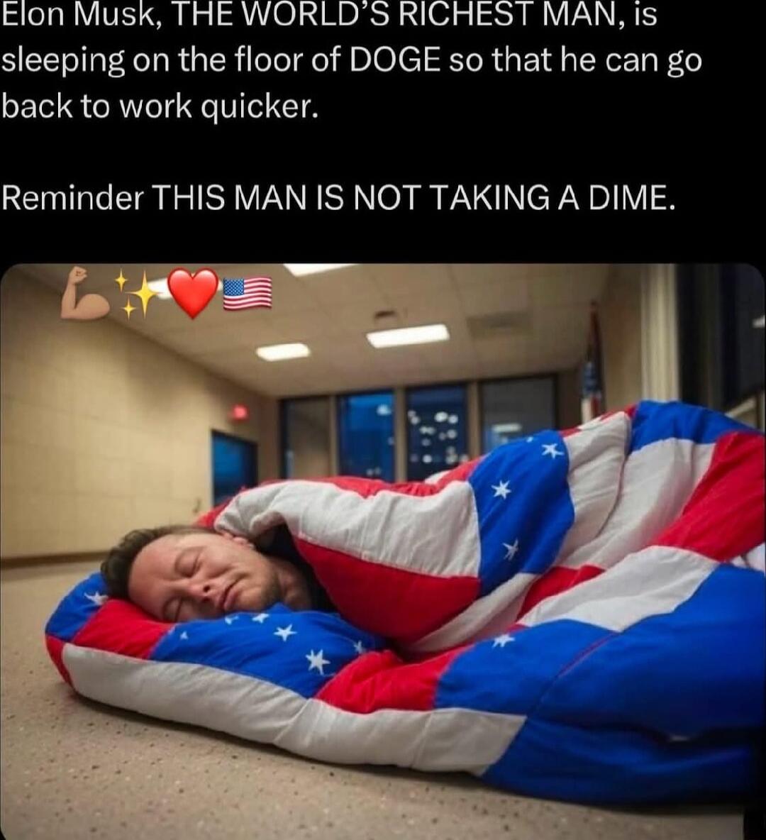 Elon Musk THE WORLDS RICHEST MAN 1s sleeping on the floor of DOGE so that he can go back to work quicker Reminder THIS MAN IS NOT TAKING A DIME