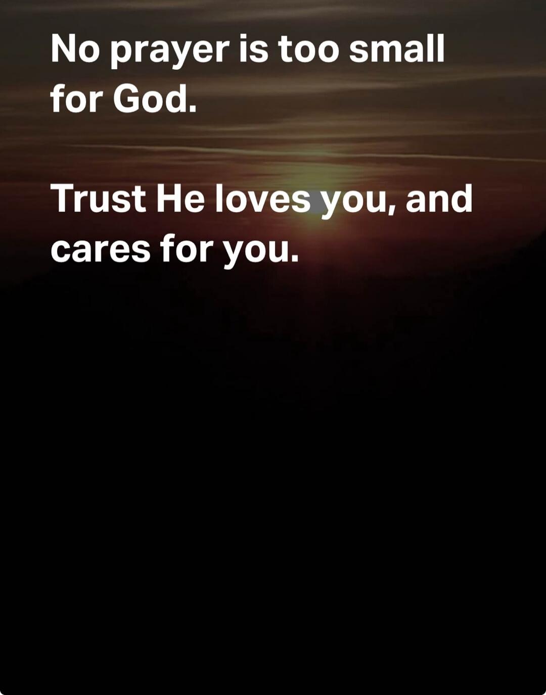 No prayer is too small for God. Trust He loves you, and cares for you.