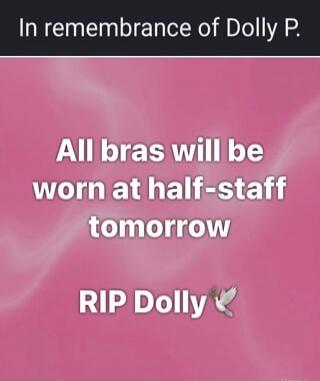 In remembrance of Dolly P. All bras will be worn at half-staff tomorrow RIP Dolly 🕊️
