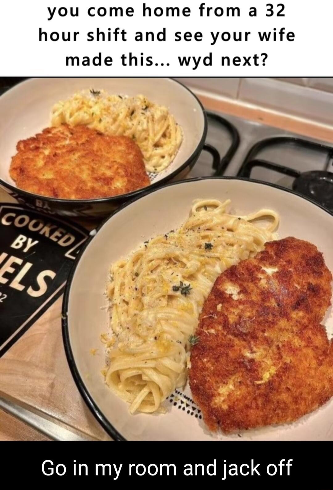 you come home from a 32 hour shift and see your wife made this wyd next Go in my room and jack off