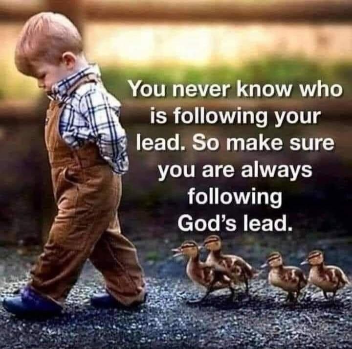 You never know who is following your lead. So make sure you are always following God's lead.