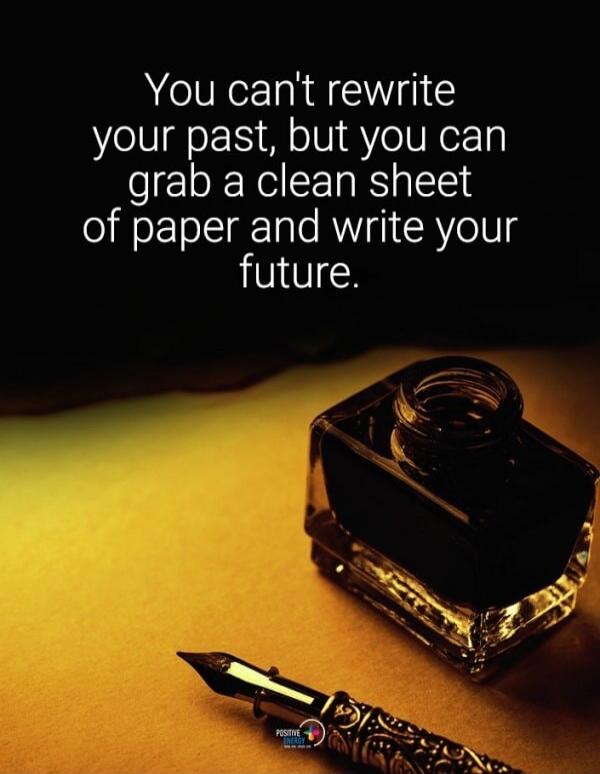You can't rewrite your past, but you can grab a clean sheet of paper and write your future.