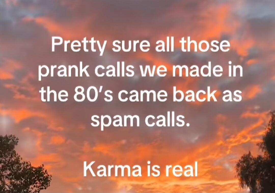 Pretty sure all those prank calls we made in the 80's came back as spam calls. Karma is real