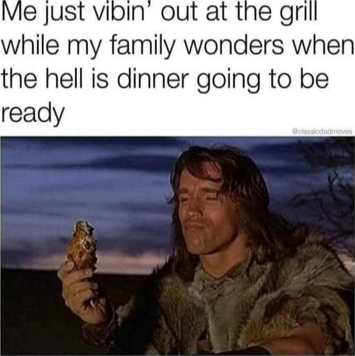 Vie just vibin out at the gri while my family wonders when the hell is dinner going to be ready
