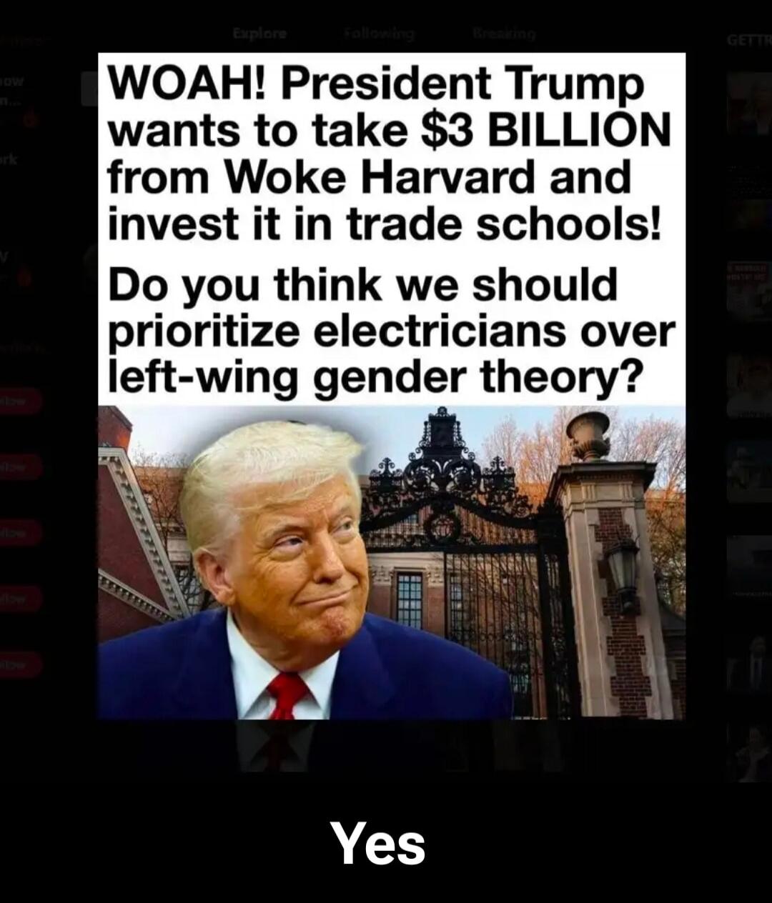 WOAH! President Trump wants to take $3 BILLION from Woke Harvard and invest it in trade schools! Do you think we should prioritize electricians over left-wing gender theory? Yes