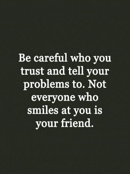 Be careful who you trust and tell your problems to. Not everyone who smiles at you is your friend.