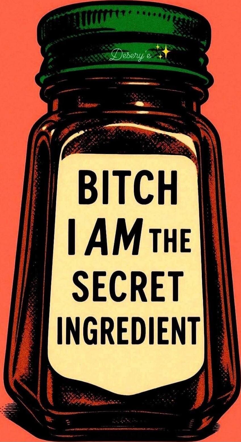 BITCH I AM THE SECRET INGREDIENT