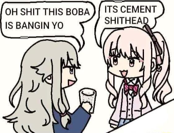 OH SHIT THIS BOBA IS BANGIN YO