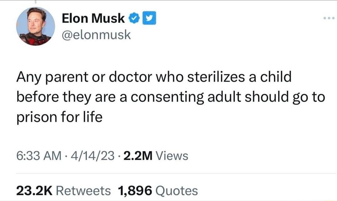 Elon Musk elonmusk Any parent or doctor who sterilizes a child before they are a consenting adult should go to prison for life 633 AM 41423 22M Views 232K Retweets 1896 Quotes