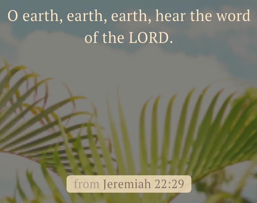 O earth, earth, earth, hear the word of the LORD. from Jeremiah 22:29