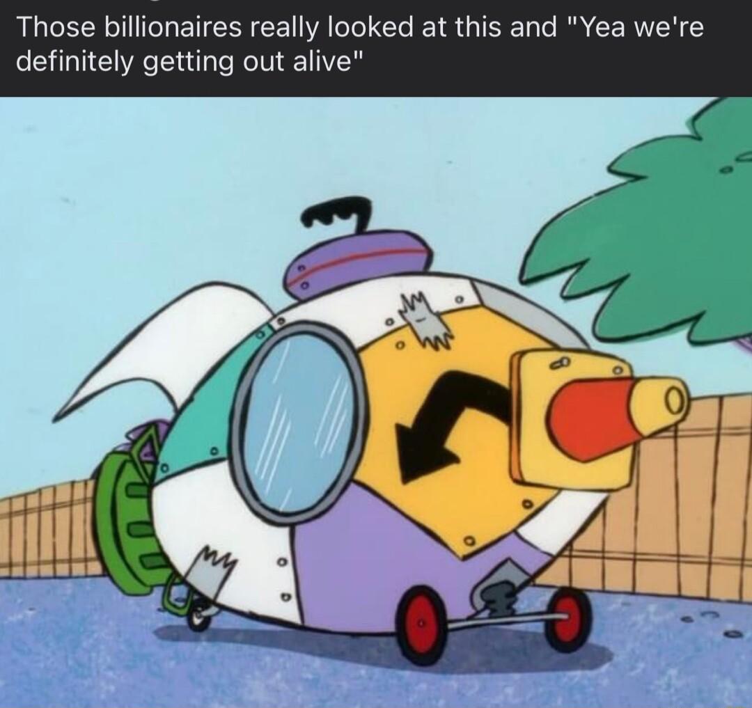 Those billionaires really looked at this and Yea were definitely getting out alive