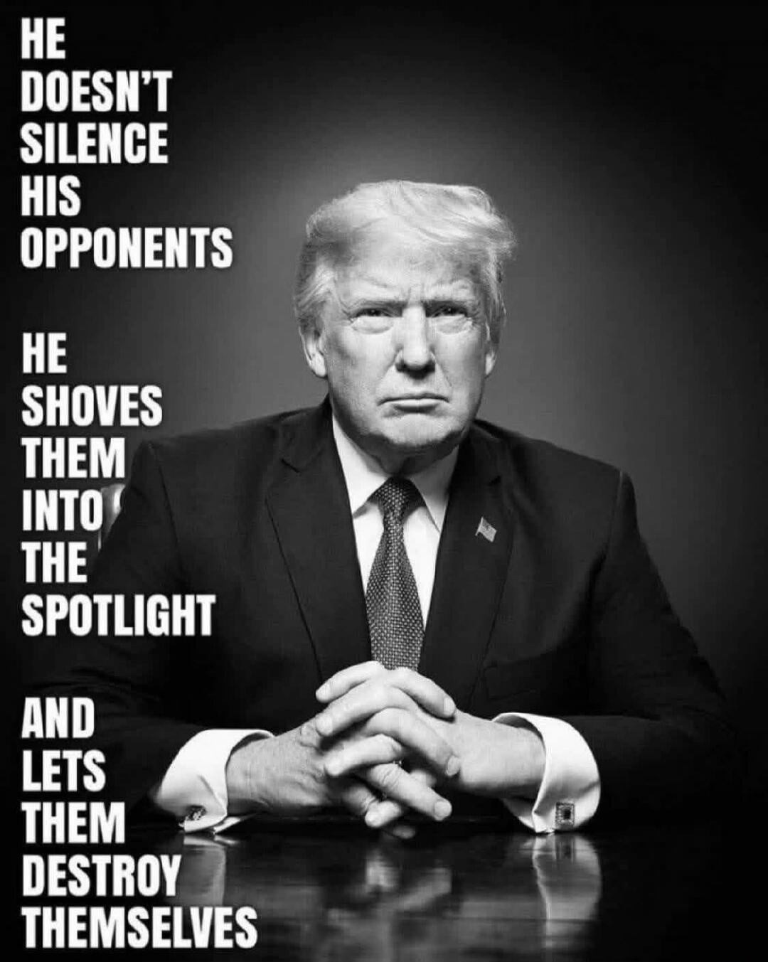 HE DOESN'T SILENCE HIS OPPONENTS HE SHOVES THEM INTO THE SPOTLIGHT AND LETS THEM DESTROY THEMSELVES