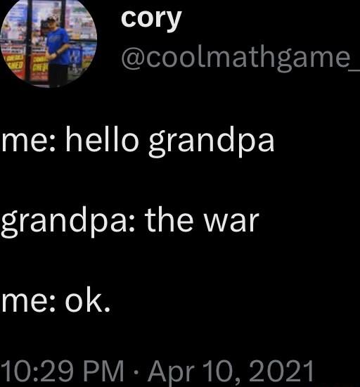 cory coolmathgame me hello grandpa grandpa the war me ok 1029 PM Apr 10 2021