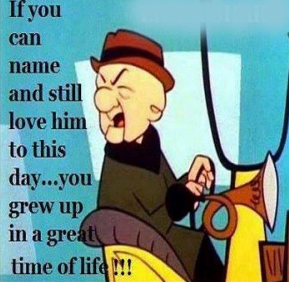 If you can name and still love him to this day...you grew up in a great time of life!!!
