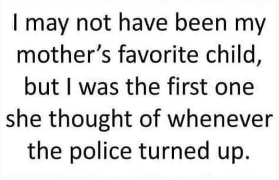 I may not have been my mother's favorite child, but I was the first one she thought of whenever the police turned up.