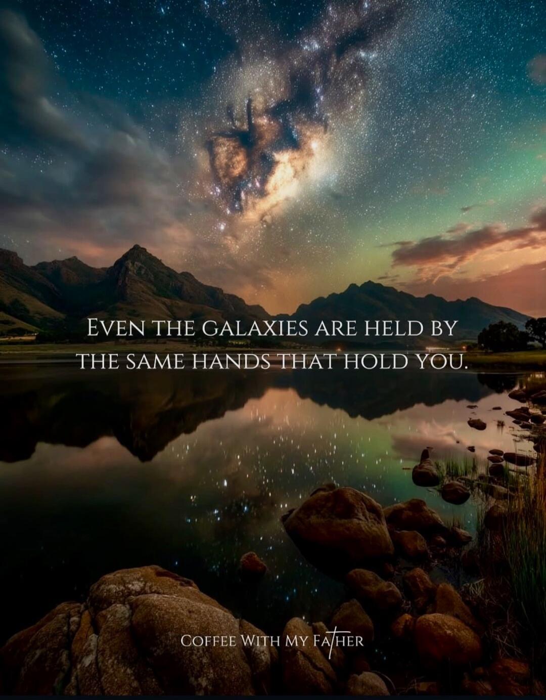 Even the galaxies are held by the same hands that hold you.
Coffee with my Father